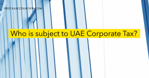 Who is subject to UAE Corporate Tax?